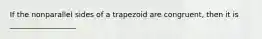 If the nonparallel sides of a trapezoid are congruent, then it is __________________