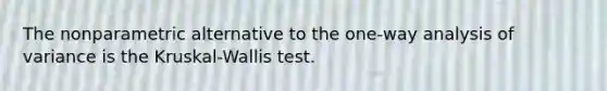 The nonparametric alternative to the one-way analysis of variance is the Kruskal-Wallis test.