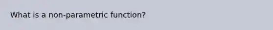 What is a non-parametric function?