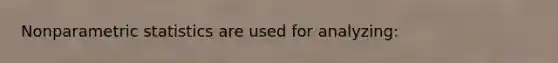 Nonparametric statistics are used for analyzing: