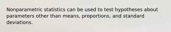 Nonparametric statistics can be used to test hypotheses about parameters other than means, proportions, and <a href='https://www.questionai.com/knowledge/kqGUr1Cldy-standard-deviation' class='anchor-knowledge'>standard deviation</a>s.