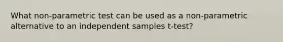 What non-parametric test can be used as a non-parametric alternative to an independent samples t-test?