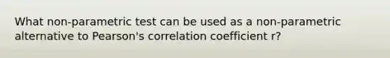 What non-parametric test can be used as a non-parametric alternative to Pearson's correlation coefficient r?