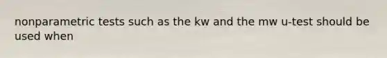 nonparametric tests such as the kw and the mw u-test should be used when