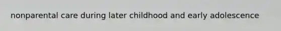 nonparental care during later childhood and early adolescence