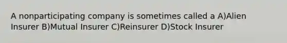 A nonparticipating company is sometimes called a A)Alien Insurer B)Mutual Insurer C)Reinsurer D)Stock Insurer