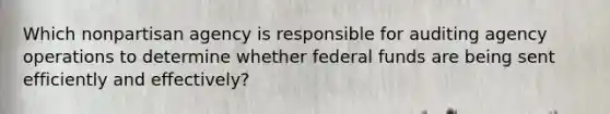 Which nonpartisan agency is responsible for auditing agency operations to determine whether <a href='https://www.questionai.com/knowledge/kfLVB0NuSS-federal-funds' class='anchor-knowledge'>federal funds</a> are being sent efficiently and effectively?