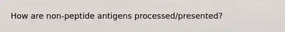 How are non-peptide antigens processed/presented?