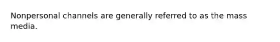 Nonpersonal channels are generally referred to as the mass media.