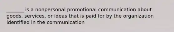 _______ is a nonpersonal promotional communication about goods, services, or ideas that is paid for by the organization identified in the communication