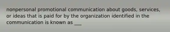 nonpersonal promotional communication about goods, services, or ideas that is paid for by the organization identified in the communication is known as ___