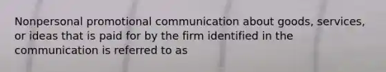 Nonpersonal promotional communication about goods, services, or ideas that is paid for by the firm identified in the communication is referred to as