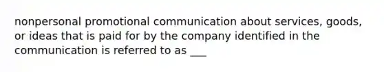 nonpersonal promotional communication about services, goods, or ideas that is paid for by the company identified in the communication is referred to as ___