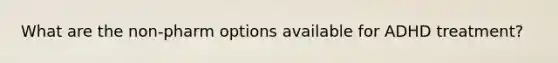 What are the non-pharm options available for ADHD treatment?