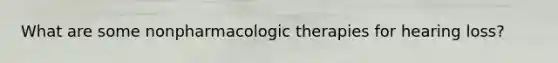 What are some nonpharmacologic therapies for hearing loss?