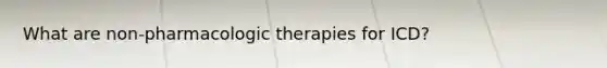 What are non-pharmacologic therapies for ICD?