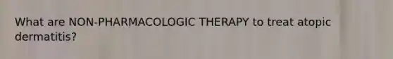 What are NON-PHARMACOLOGIC THERAPY to treat atopic dermatitis?