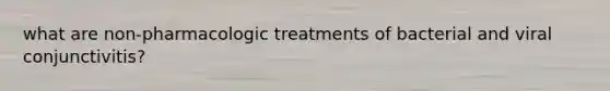 what are non-pharmacologic treatments of bacterial and viral conjunctivitis?