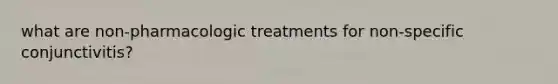 what are non-pharmacologic treatments for non-specific conjunctivitis?