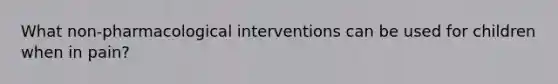 What non-pharmacological interventions can be used for children when in pain?