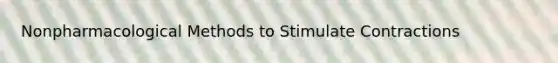 Nonpharmacological Methods to Stimulate Contractions