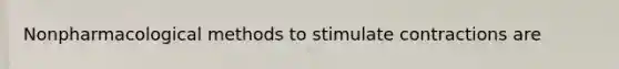 Nonpharmacological methods to stimulate contractions are