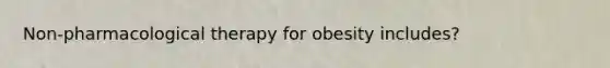 Non-pharmacological therapy for obesity includes?