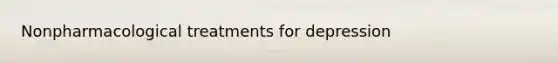 Nonpharmacological treatments for depression