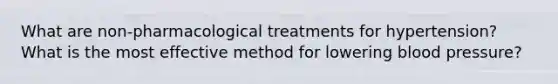 What are non-pharmacological treatments for hypertension? What is the most effective method for lowering blood pressure?