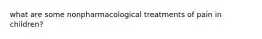 what are some nonpharmacological treatments of pain in children?