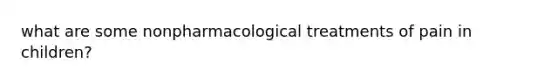 what are some nonpharmacological treatments of pain in children?