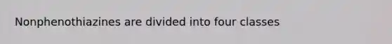 Nonphenothiazines are divided into four classes