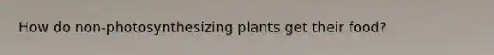 How do non-photosynthesizing plants get their food?