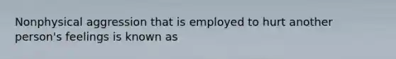 Nonphysical aggression that is employed to hurt another person's feelings is known as