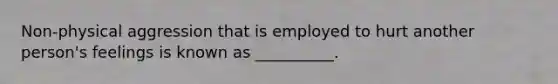 Non-physical aggression that is employed to hurt another person's feelings is known as __________.
