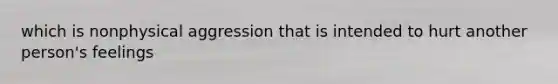 which is nonphysical aggression that is intended to hurt another person's feelings