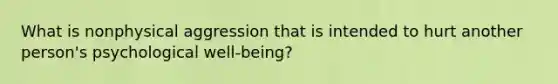 What is nonphysical aggression that is intended to hurt another person's psychological well-being?