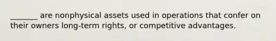 _______ are nonphysical assets used in operations that confer on their owners long-term rights, or competitive advantages.