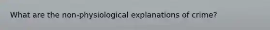 What are the non-physiological explanations of crime?