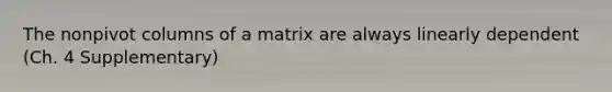 The nonpivot columns of a matrix are always linearly dependent (Ch. 4 Supplementary)