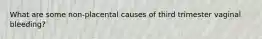 What are some non-placental causes of third trimester vaginal bleeding?