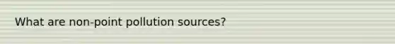 What are non-point pollution sources?