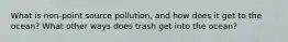 What is non-point source pollution, and how does it get to the ocean? What other ways does trash get into the ocean?