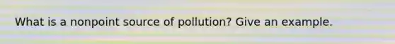 What is a nonpoint source of pollution? Give an example.