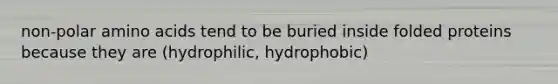 non-polar amino acids tend to be buried inside folded proteins because they are (hydrophilic, hydrophobic)