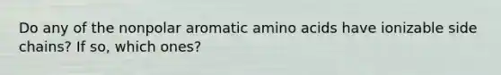 Do any of the nonpolar aromatic amino acids have ionizable side chains? If so, which ones?