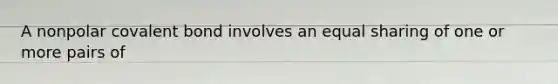 A nonpolar covalent bond involves an equal sharing of one or more pairs of