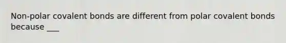 Non-polar <a href='https://www.questionai.com/knowledge/kWply8IKUM-covalent-bonds' class='anchor-knowledge'>covalent bonds</a> are different from polar covalent bonds because ___