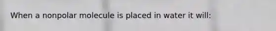 When a nonpolar molecule is placed in water it will: