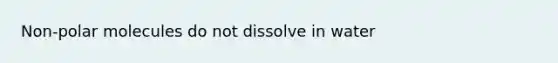 Non-polar molecules do not dissolve in water